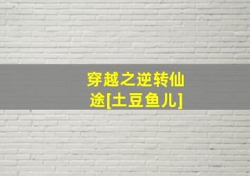 穿越之逆转仙途[土豆鱼儿]